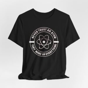 Never Trust An Atom They Make Up Everything T-Shirt | Science Atom Graphic Tee