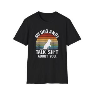 My Dog And I Talk Sh*t About You T-Shirt | Funny Dog Owner Tee