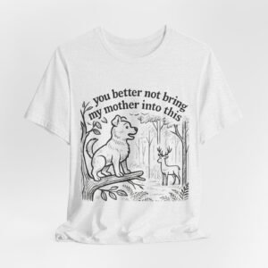 You Better Not Bring My Mother Into This T-Shirt | Dog and Deer Woodland Illustration