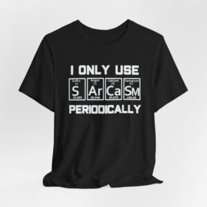 Sarcasm Periodically tee | T-Shirt, Science Periodic Table Humor