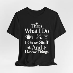 That's What I Do I Grow Stuff And I Know Things T-Shirt | Gardening Tee