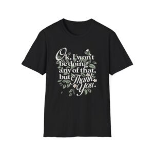 Ok I Won't Be Doing Any Of That Thank You T-Shirt | Script Floral Typography