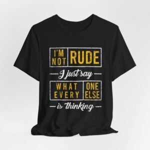Im Not Rude I Just Say What Everyone Else Is Thinking TShirt | Funny Sarcastic Tee