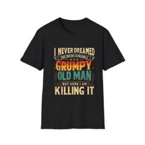 Grumpy Old Man Saying I Never Dreamed Id  Be a Grumpy Old Man T-Shirt | Funny Retirement Tee