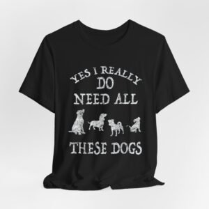 Funny Dog Lover Tee - Yes I Really Do Need All These Dogs, Pet Owner Gift, Animal Lover Shirt, Perfect for Dog Lovers, Casual Wear