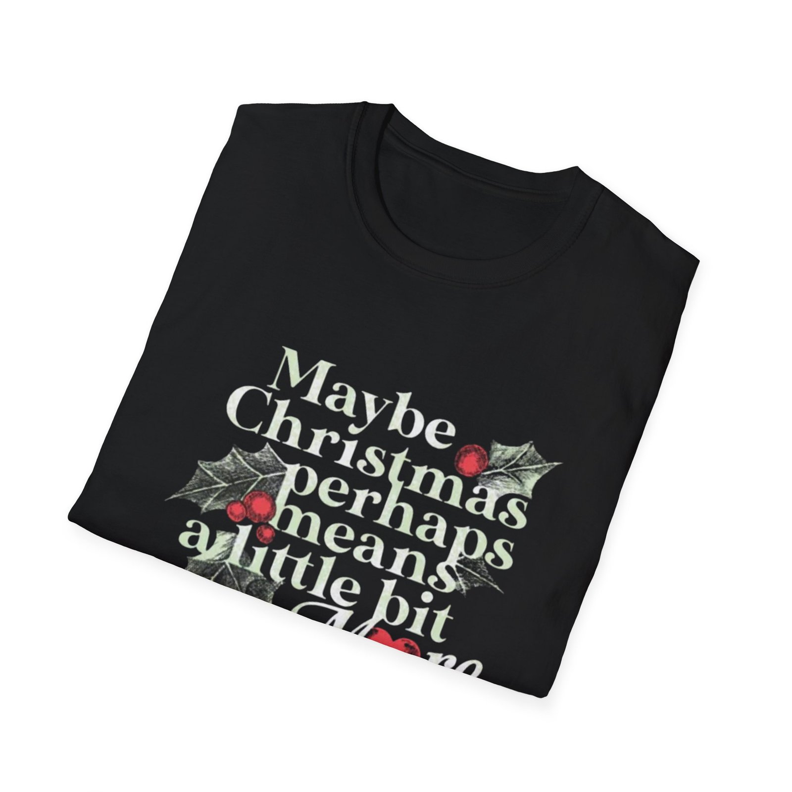 Maybe Christmas Perhaps Means A Little Bit More T-Shirt | Holly Typography Holiday - Image 4