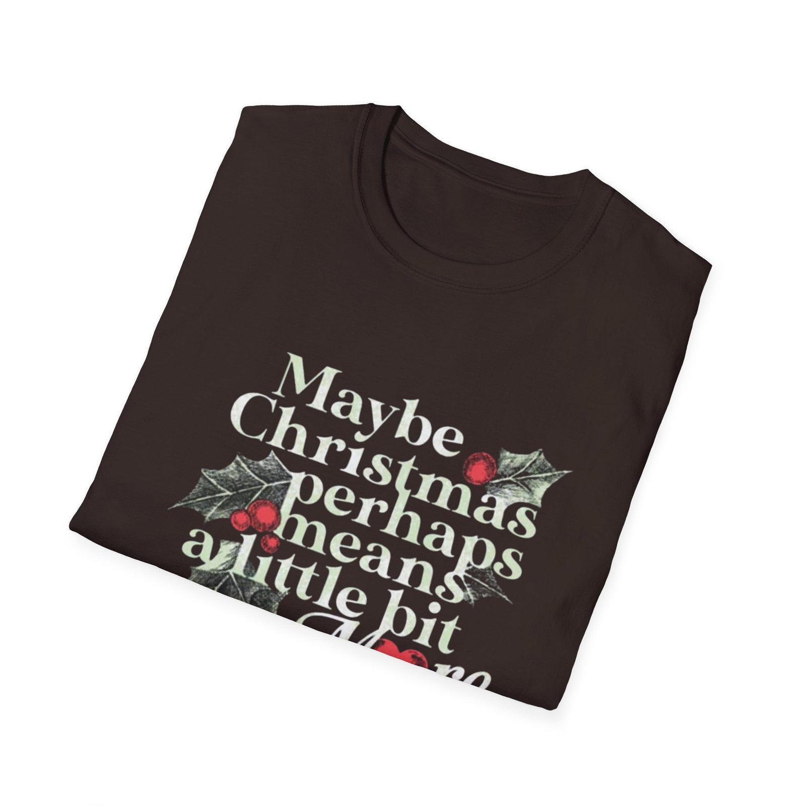 Maybe Christmas Perhaps Means A Little Bit More T-Shirt | Holly Typography Holiday - Image 8