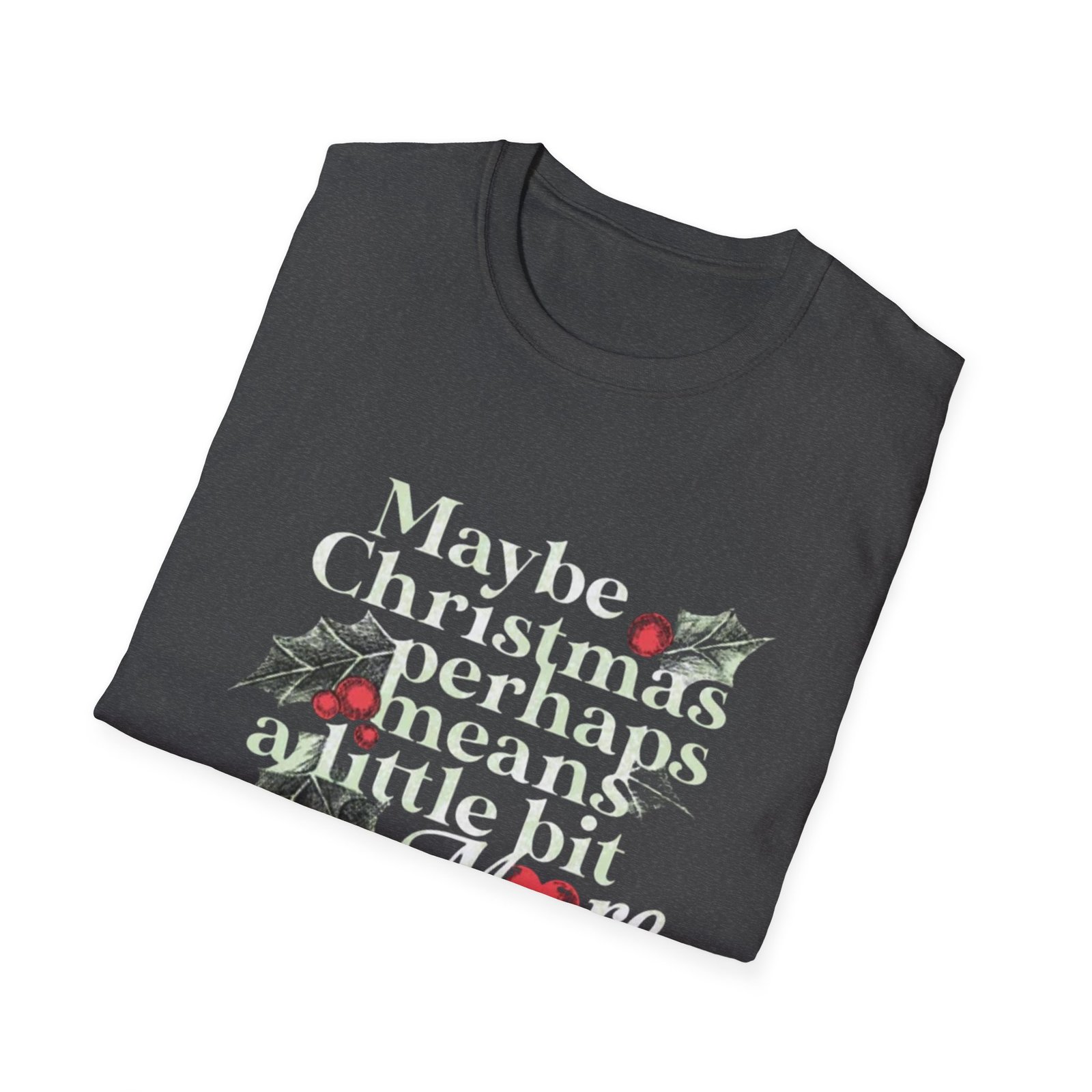 Maybe Christmas Perhaps Means A Little Bit More T-Shirt | Holly Typography Holiday - Image 16