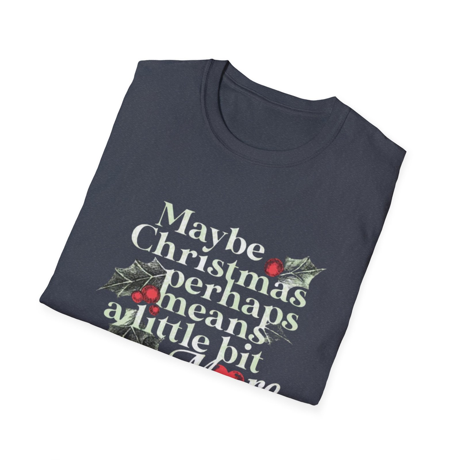 Maybe Christmas Perhaps Means A Little Bit More T-Shirt | Holly Typography Holiday - Image 24